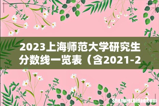 含2021-2022历年复试 2023上海师范大学研究生分数线一览表