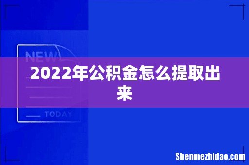 2022年公积金怎么提取出来
