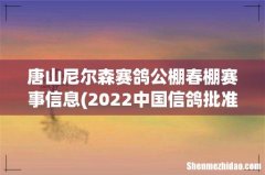 2022中国信鸽批准免税的公棚那几家 唐山尼尔森赛鸽公棚春棚赛事信息