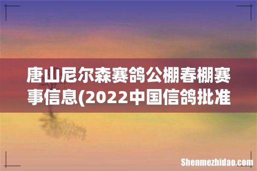 2022中国信鸽批准免税的公棚那几家 唐山尼尔森赛鸽公棚春棚赛事信息