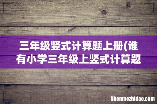 谁有小学三年级上竖式计算题300道 三年级竖式计算题上册