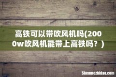 2000w吹风机能带上高铁吗？ 高铁可以带吹风机吗