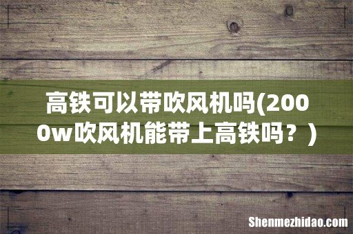 2000w吹风机能带上高铁吗？ 高铁可以带吹风机吗