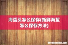 新鲜海蜇怎么保存方法 海蜇头怎么保存