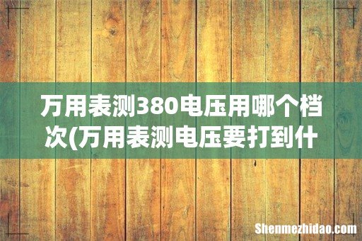 万用表测电压要打到什么档位,哪个符号? 万用表测380电压用哪个档次