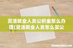 灵活就业人员怎么买公积金 灵活就业人员公积金怎么办理