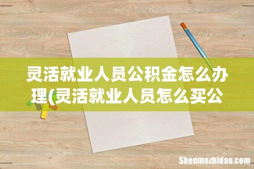 灵活就业人员怎么买公积金 灵活就业人员公积金怎么办理