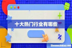 十大热门行业有哪些