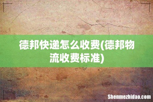 德邦物流收费标准 德邦快递怎么收费