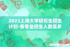 2023上海大学研究生招生计划-各专业招生人数是多少