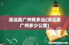 清远离广州多少公里 清远离广州有多远