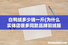 为什么实体店很多同款品牌羽绒服比网上贵几百，质量一样吗？ 白鸭绒多少钱一斤
