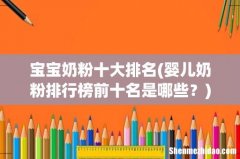 婴儿奶粉排行榜前十名是哪些？ 宝宝奶粉十大排名