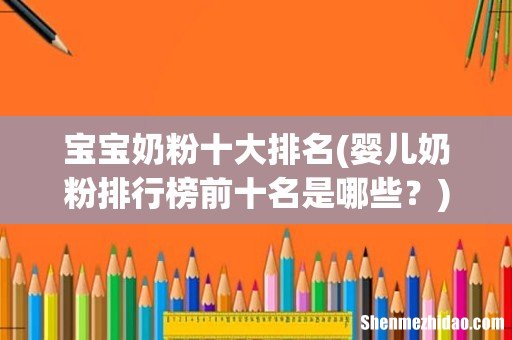 婴儿奶粉排行榜前十名是哪些? 宝宝奶粉十大排名