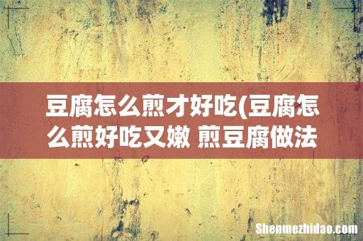 豆腐怎么煎好吃又嫩 煎豆腐做法介绍 豆腐怎么煎才好吃