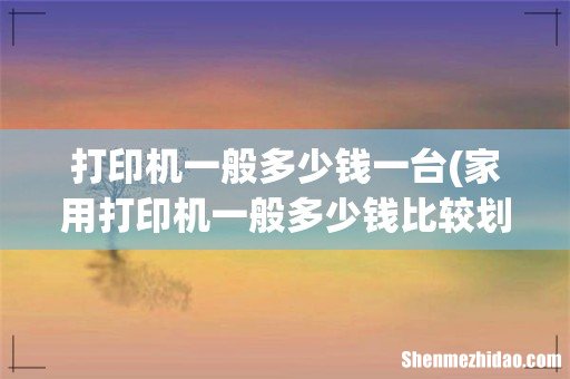 家用打印机一般多少钱比较划算? 打印机一般多少钱一台