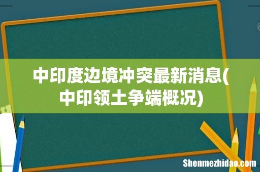 中印领土争端概况 中印度边境冲突最新消息