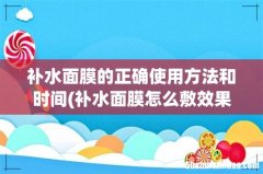 补水面膜怎么敷效果才最好？敷面膜什么时间好 补水面膜的正确使用方法和时间