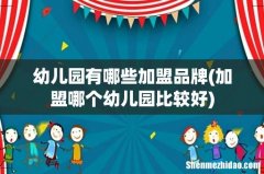 加盟哪个幼儿园比较好 幼儿园有哪些加盟品牌