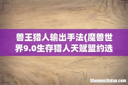 魔兽世界9.0生存猎人天赋盟约选择及输出手法教学 兽王猎人输出手法