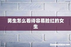 男生怎么看待容易脸红的女生