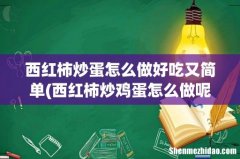 西红柿炒鸡蛋怎么做呢？ 西红柿炒蛋怎么做好吃又简单