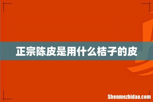 正宗陈皮是用什么桔子的皮