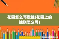 花圈上的挽联怎么写 花圈怎么写敬挽