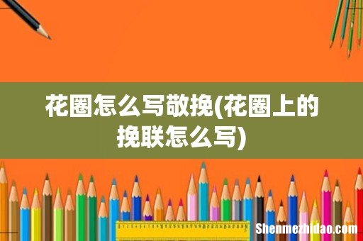 花圈上的挽联怎么写 花圈怎么写敬挽
