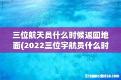 2022三位宇航员什么时候返回地面 三位航天员什么时候返回地面