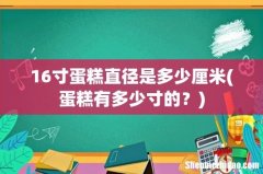 蛋糕有多少寸的？ 16寸蛋糕直径是多少厘米