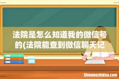 法院能查到微信聊天记录吗 法院是怎么知道我的微信号的
