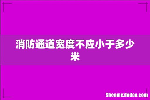 消防通道宽度不应小于多少米