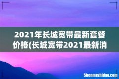 长城宽带2021最新消息 2021年长城宽带最新套餐价格