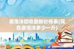 现在废泡沫多少一斤 废泡沫回收最新价格表