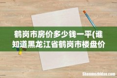 谁知道黑龙江省鹤岗市楼盘价格？？？？ 鹤岗市房价多少钱一平