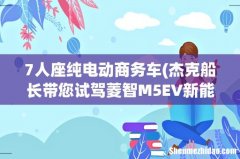 杰克船长带您试驾菱智M5EV新能源插电长航版7座豪华MPV 7人座纯电动商务车
