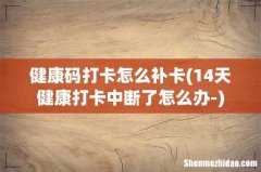 14天健康打卡中断了怎么办- 健康码打卡怎么补卡