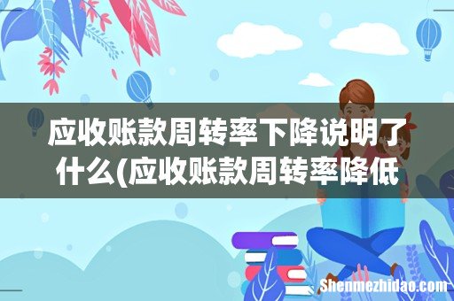 应收账款周转率降低的原因有哪些 应收账款周转率下降说明了什么