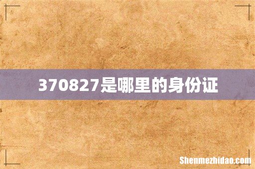 370827是哪里的身份证
