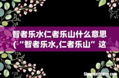 “智者乐水,仁者乐山”这句话是什么意思- 智者乐水仁者乐山什么意思