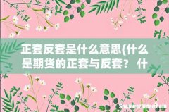 什么是期货的正套与反套？ 什么是5-1反套。 关于期货的。 正套反套是什么意思