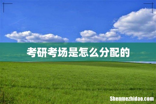 考研考场是怎么分配的