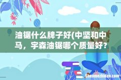 中坚和中马，宇森油锯哪个质量好？ 油锯什么牌子好