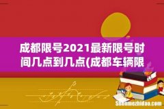 成都车辆限号是多少？ 成都限号2021最新限号时间几点到几点