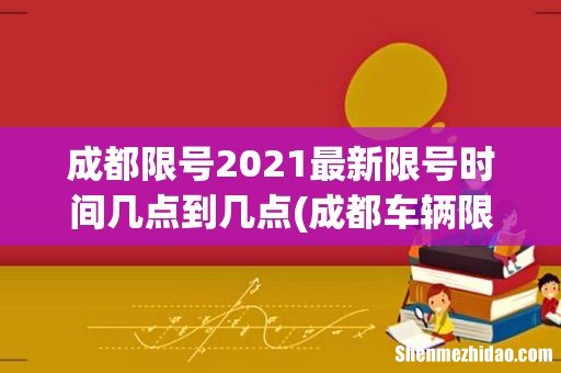 成都车辆限号是多少？ 成都限号2021最新限号时间几点到几点