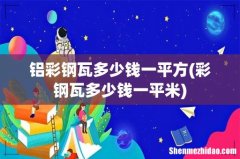 彩钢瓦多少钱一平米 铝彩钢瓦多少钱一平方