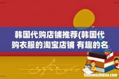 韩国代购衣服的淘宝店铺 有趣的名字推荐？ 韩国代购店铺推荐