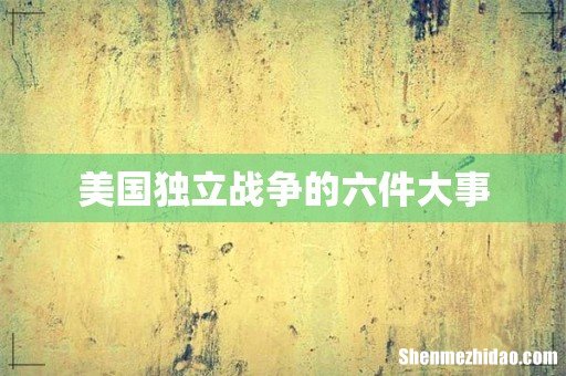 美国独立战争的六件大事