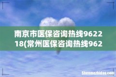 常州医保咨询热线962218 南京市医保咨询热线962218